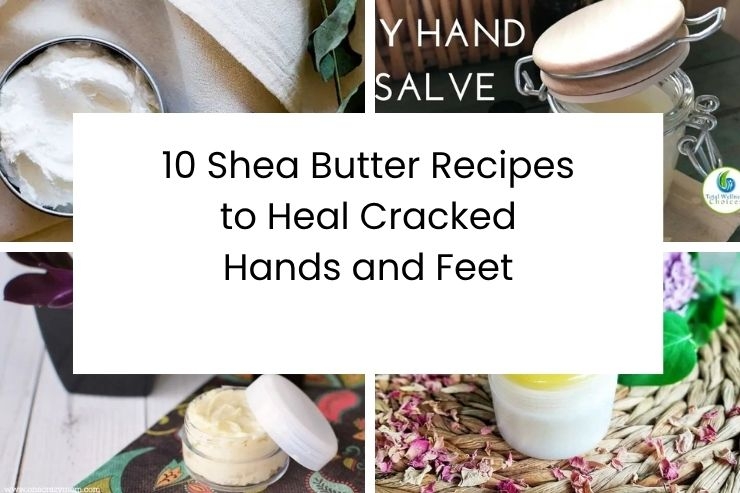 10 Shea Butter Recipes to Heal Cracked Hands and Feet